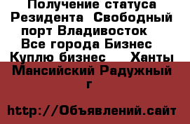 Получение статуса Резидента “Свободный порт Владивосток“ - Все города Бизнес » Куплю бизнес   . Ханты-Мансийский,Радужный г.